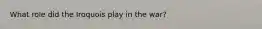 What role did the Iroquois play in the war?