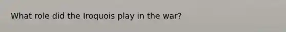 What role did the Iroquois play in the war?