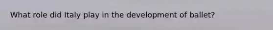 What role did Italy play in the development of ballet?
