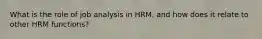 What is the role of job analysis in HRM, and how does it relate to other HRM functions?