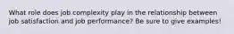 What role does job complexity play in the relationship between job satisfaction and job performance? Be sure to give examples!