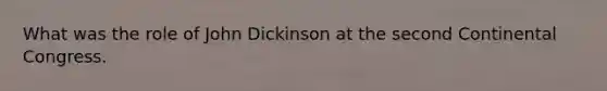 What was the role of John Dickinson at the second Continental Congress.