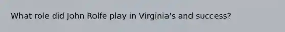 What role did John Rolfe play in Virginia's and success?