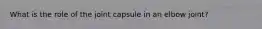 What is the role of the joint capsule in an elbow joint?