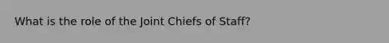 What is the role of the Joint Chiefs of Staff?