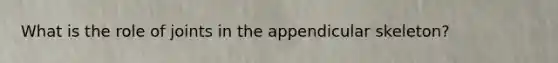 What is the role of joints in the appendicular skeleton?