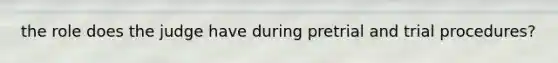 the role does the judge have during pretrial and trial procedures?