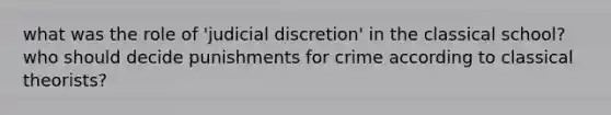 what was the role of 'judicial discretion' in the classical school? who should decide punishments for crime according to classical theorists?