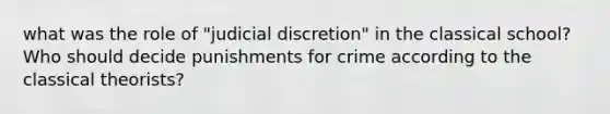 what was the role of "judicial discretion" in the classical school? Who should decide punishments for crime according to the classical theorists?