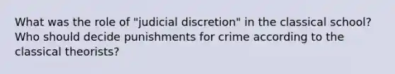 What was the role of "judicial discretion" in the classical school? Who should decide punishments for crime according to the classical theorists?