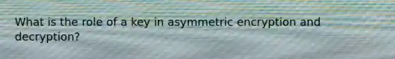 What is the role of a key in asymmetric encryption and decryption?