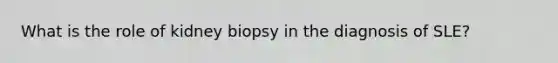 What is the role of kidney biopsy in the diagnosis of SLE?