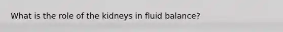 What is the role of the kidneys in fluid balance?