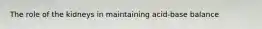 The role of the kidneys in maintaining acid-base balance