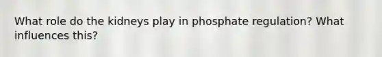 What role do the kidneys play in phosphate regulation? What influences this?