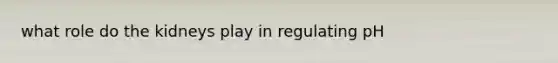 what role do the kidneys play in regulating pH