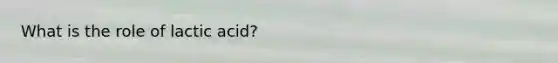What is the role of lactic acid?