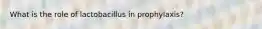 What is the role of lactobacillus in prophylaxis?