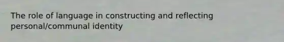 The role of language in constructing and reflecting personal/communal identity