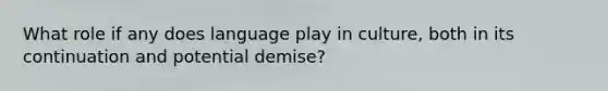 What role if any does language play in culture, both in its continuation and potential demise?