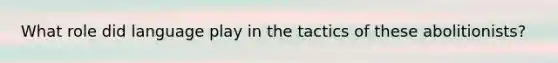 What role did language play in the tactics of these abolitionists?