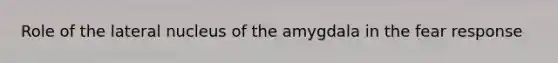 Role of the lateral nucleus of the amygdala in the fear response