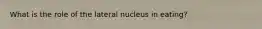 What is the role of the lateral nucleus in eating?