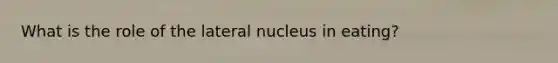 What is the role of the lateral nucleus in eating?