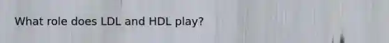 What role does LDL and HDL play?