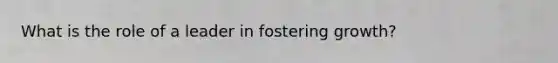 What is the role of a leader in fostering growth?