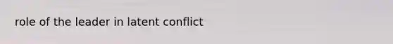 role of the leader in latent conflict