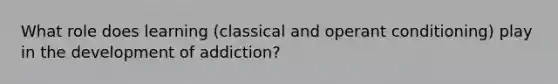 What role does learning (classical and operant conditioning) play in the development of addiction?