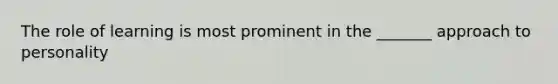 The role of learning is most prominent in the _______ approach to personality