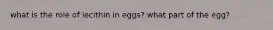 what is the role of lecithin in eggs? what part of the egg?