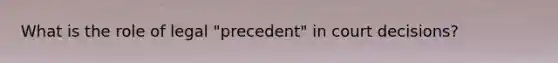 What is the role of legal "precedent" in court decisions?