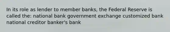 In its role as lender to member banks, the Federal Reserve is called the: national bank government exchange customized bank national creditor banker's bank