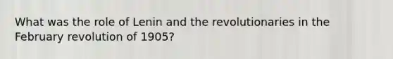 What was the role of Lenin and the revolutionaries in the February revolution of 1905?