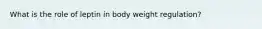 What is the role of leptin in body weight regulation?