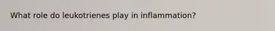 What role do leukotrienes play in inflammation?