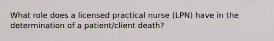 What role does a licensed practical nurse (LPN) have in the determination of a patient/client death?