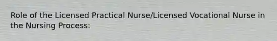 Role of the Licensed Practical Nurse/Licensed Vocational Nurse in the Nursing Process: