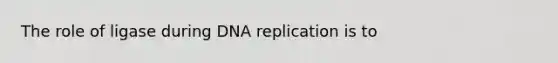 The role of ligase during <a href='https://www.questionai.com/knowledge/kofV2VQU2J-dna-replication' class='anchor-knowledge'>dna replication</a> is to