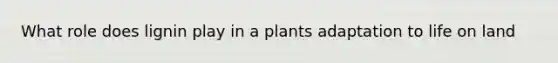 What role does lignin play in a plants adaptation to life on land