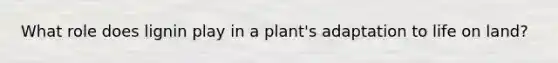 What role does lignin play in a plant's adaptation to life on land?