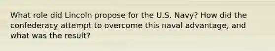 What role did Lincoln propose for the U.S. Navy? How did the confederacy attempt to overcome this naval advantage, and what was the result?