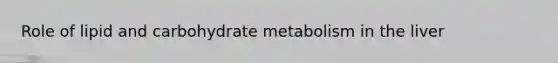 Role of lipid and carbohydrate metabolism in the liver
