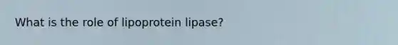 What is the role of lipoprotein lipase?