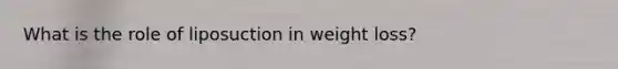 What is the role of liposuction in weight loss?