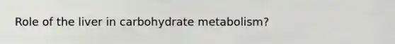 Role of the liver in carbohydrate metabolism?