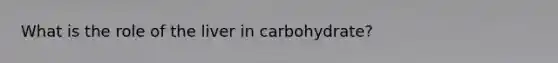 What is the role of the liver in carbohydrate?